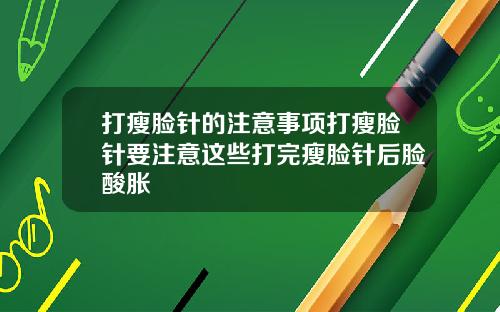 打瘦脸针的注意事项打瘦脸针要注意这些打完瘦脸针后脸酸胀