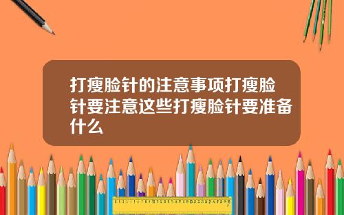 打瘦脸针的注意事项打瘦脸针要注意这些打瘦脸针要准备什么