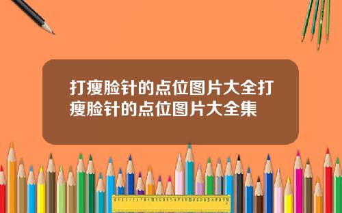 打瘦脸针的点位图片大全打瘦脸针的点位图片大全集