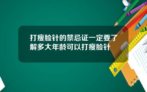 打瘦脸针的禁忌证一定要了解多大年龄可以打瘦脸针