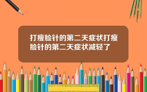 打瘦脸针的第二天症状打瘦脸针的第二天症状减轻了