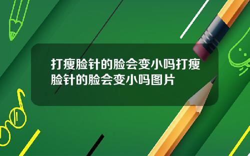打瘦脸针的脸会变小吗打瘦脸针的脸会变小吗图片