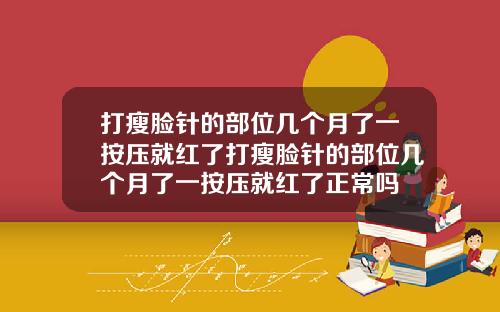 打瘦脸针的部位几个月了一按压就红了打瘦脸针的部位几个月了一按压就红了正常吗
