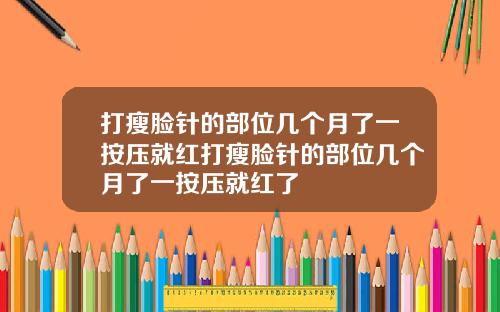 打瘦脸针的部位几个月了一按压就红打瘦脸针的部位几个月了一按压就红了