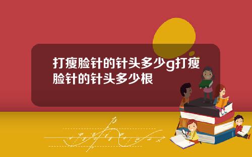打瘦脸针的针头多少g打瘦脸针的针头多少根