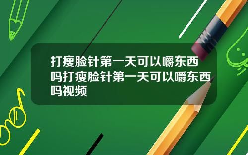 打瘦脸针第一天可以嚼东西吗打瘦脸针第一天可以嚼东西吗视频