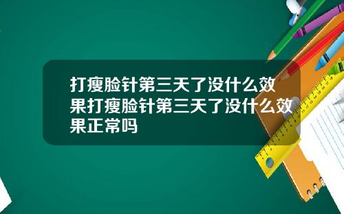 打瘦脸针第三天了没什么效果打瘦脸针第三天了没什么效果正常吗