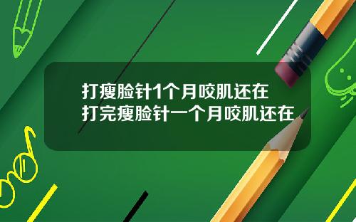 打瘦脸针1个月咬肌还在 打完瘦脸针一个月咬肌还在