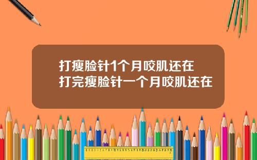 打瘦脸针1个月咬肌还在 打完瘦脸针一个月咬肌还在