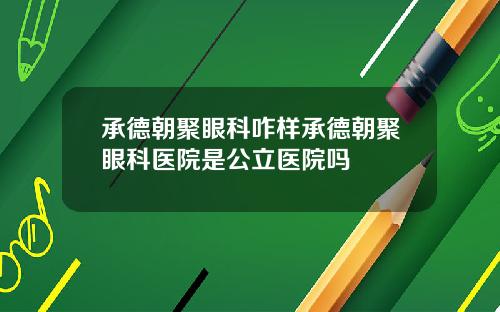 承德朝聚眼科咋样承德朝聚眼科医院是公立医院吗