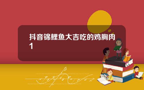 抖音锦鲤鱼大吉吃的鸡胸肉1