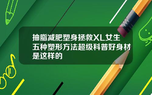 抽脂减肥塑身拯救XL女生五种塑形方法超级科普好身材是这样的