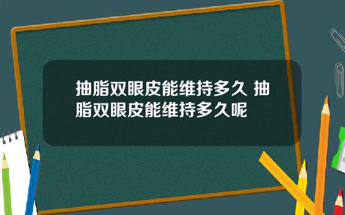 抽脂双眼皮能维持多久 抽脂双眼皮能维持多久呢