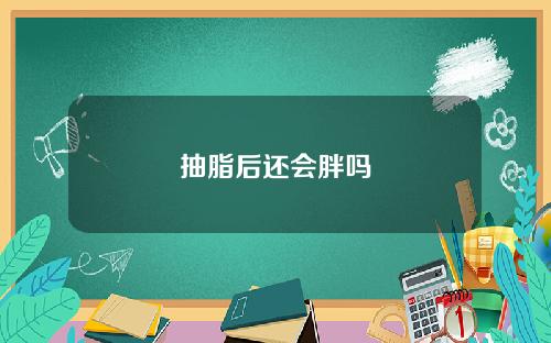 抽脂后还会胖吗