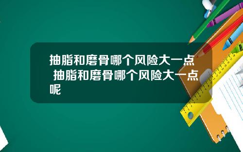 抽脂和磨骨哪个风险大一点 抽脂和磨骨哪个风险大一点呢