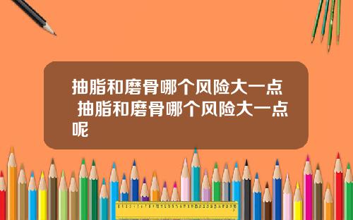 抽脂和磨骨哪个风险大一点 抽脂和磨骨哪个风险大一点呢