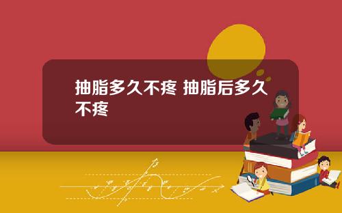 抽脂多久不疼 抽脂后多久不疼