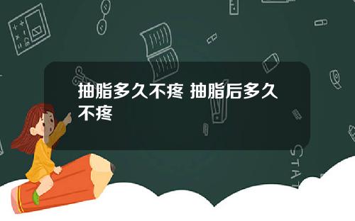 抽脂多久不疼 抽脂后多久不疼