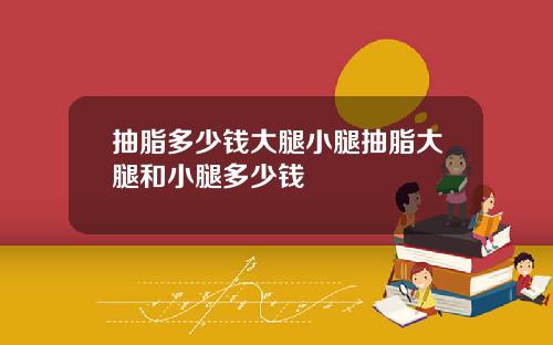 抽脂多少钱大腿小腿抽脂大腿和小腿多少钱