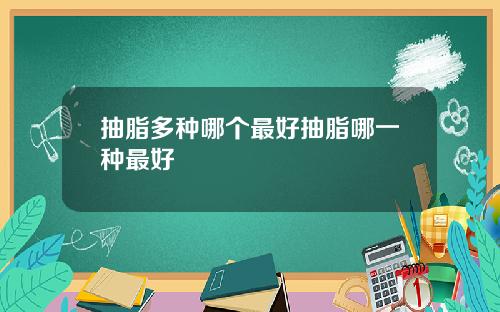 抽脂多种哪个最好抽脂哪一种最好