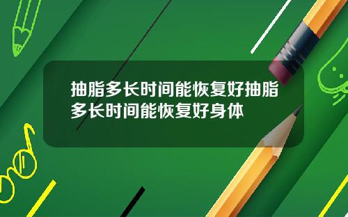 抽脂多长时间能恢复好抽脂多长时间能恢复好身体