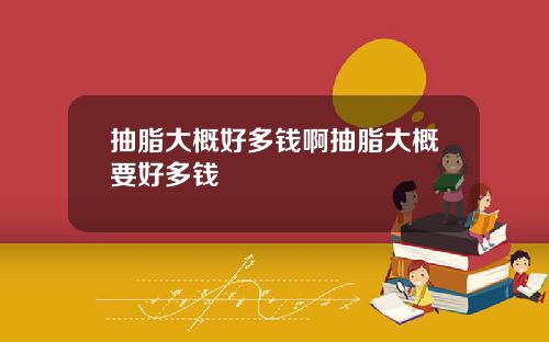 抽脂大概好多钱啊抽脂大概要好多钱