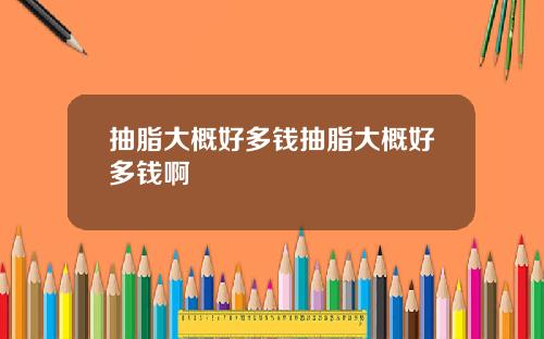 抽脂大概好多钱抽脂大概好多钱啊