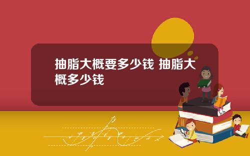 抽脂大概要多少钱 抽脂大概多少钱