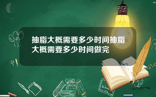 抽脂大概需要多少时间抽脂大概需要多少时间做完