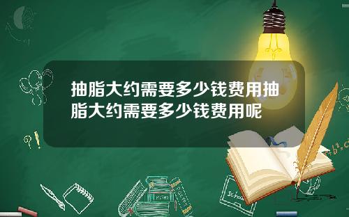 抽脂大约需要多少钱费用抽脂大约需要多少钱费用呢