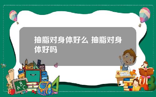 抽脂对身体好么 抽脂对身体好吗