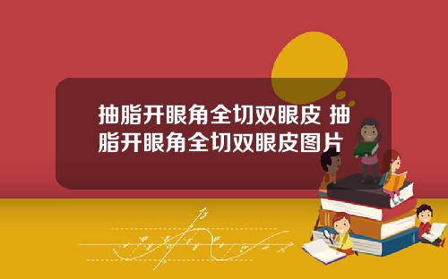 抽脂开眼角全切双眼皮 抽脂开眼角全切双眼皮图片