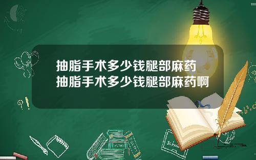 抽脂手术多少钱腿部麻药 抽脂手术多少钱腿部麻药啊