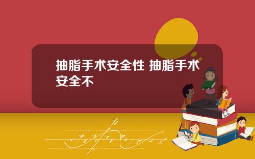 抽脂手术安全性 抽脂手术安全不