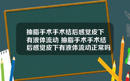 抽脂手术手术结后感觉皮下有液体流动 抽脂手术手术结后感觉皮下有液体流动正常吗
