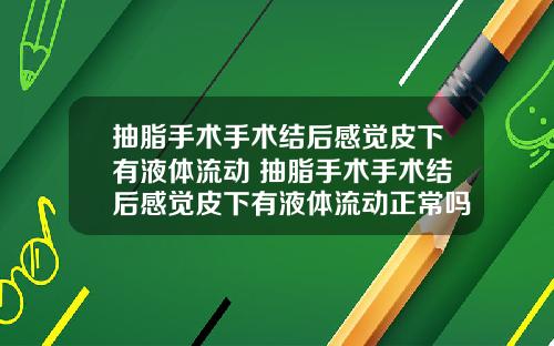 抽脂手术手术结后感觉皮下有液体流动 抽脂手术手术结后感觉皮下有液体流动正常吗