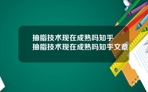 抽脂技术现在成熟吗知乎 抽脂技术现在成熟吗知乎文章
