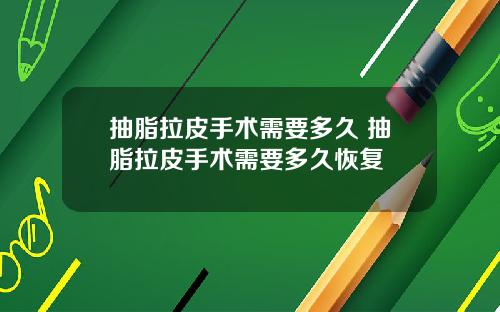 抽脂拉皮手术需要多久 抽脂拉皮手术需要多久恢复