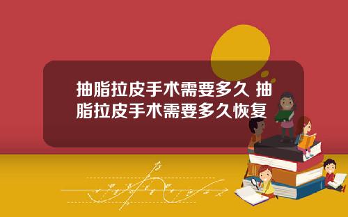 抽脂拉皮手术需要多久 抽脂拉皮手术需要多久恢复