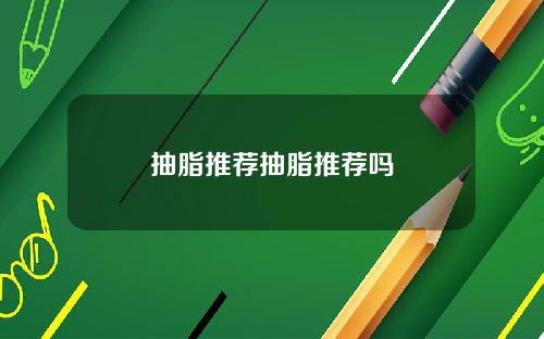 抽脂推荐抽脂推荐吗