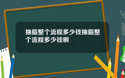 抽脂整个流程多少钱抽脂整个流程多少钱啊