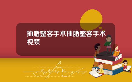 抽脂整容手术抽脂整容手术视频