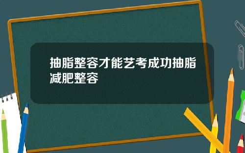 抽脂整容才能艺考成功抽脂减肥整容