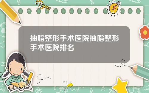 抽脂整形手术医院抽脂整形手术医院排名