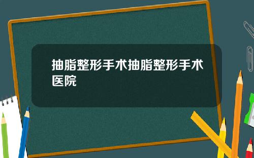 抽脂整形手术抽脂整形手术医院