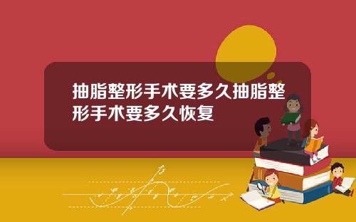 抽脂整形手术要多久抽脂整形手术要多久恢复