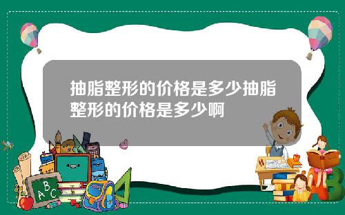 抽脂整形的价格是多少抽脂整形的价格是多少啊