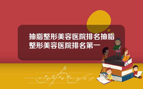 抽脂整形美容医院排名抽脂整形美容医院排名第一