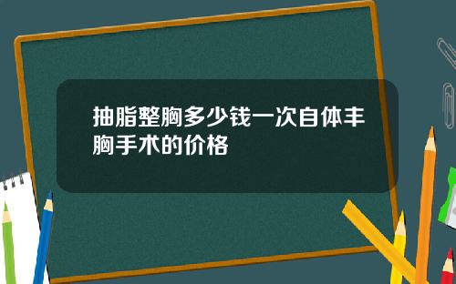 抽脂整胸多少钱一次自体丰胸手术的价格