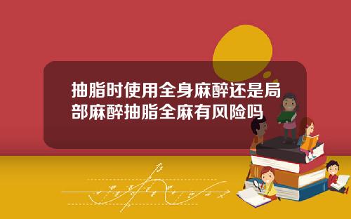 抽脂时使用全身麻醉还是局部麻醉抽脂全麻有风险吗
